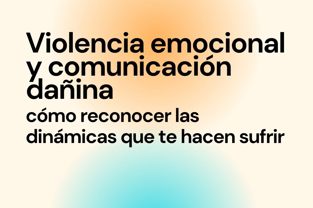 Imagen con el título del artículo "Violencia emocional y comunicación dañina: cómo reconocer las dinámicas que te hacen sufrir"